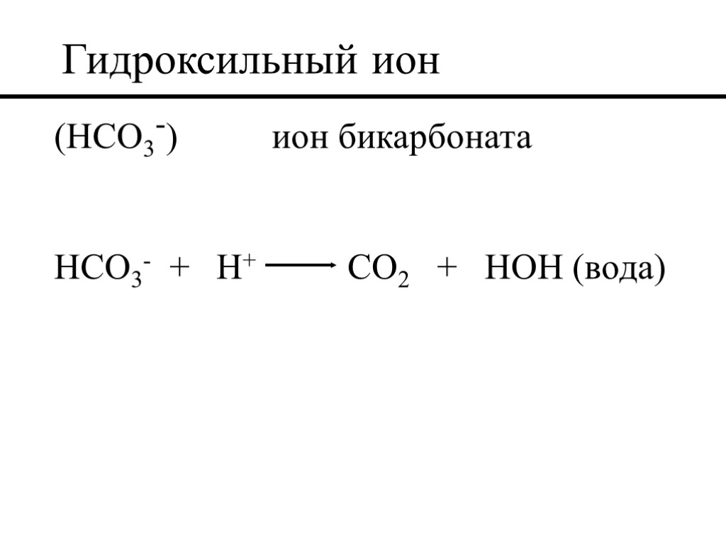 Гидроксильный ион (HCO3-) ион бикарбоната HCO3- + H+ CO2 + HOH (вода)